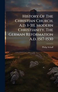 Produktbild: History Of The Christian Church. A.d. 1-311. Modern Christianity. The German Reformation A.d. 1517-1530