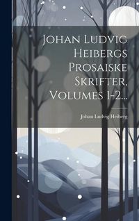 Produktbild: Johan Ludvig Heibergs Prosaiske Skrifter, Volumes 1-2...