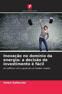 Produktbild: Inova&ccedil;&atilde;o no dom&iacute;nio da energia: a decis&atilde;o de investimento &eacute; f&aacute;cil