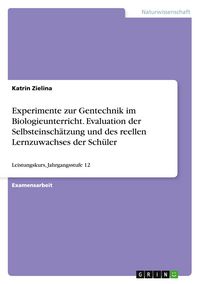 Produktbild: Experimente zur Gentechnik im Biologieunterricht. Evaluation der Selbsteinsch&auml;tzung und des reellen Lernzuwachses der Sch&uuml;ler