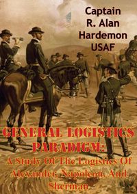 Produktbild: General Logistics Paradigm: A Study Of The Logistics Of Alexander, Napoleon, And Sherman