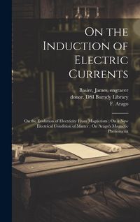 Produktbild: On the Induction of Electric Currents; On the Evolution of Electricity From Magnetism; On a New Electrical Condition of Matter; On Arago's Magnetic Ph