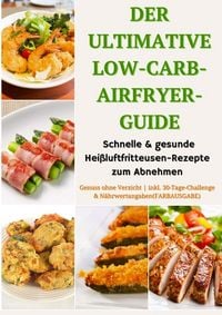 Produktbild: Der ultimative Low-Carb-Airfryer-Guide: Schnelle & gesunde Hei&szlig;luftfritteusen-Rezepte zum Abnehmen