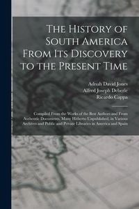 Produktbild: The History of South America From Its Discovery to the Present Time: Compiled From the Works of the Best Authors and From Authentic Documents, Many Hi