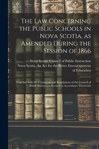Produktbild: The Law Concerning the Public Schools in Nova Scotia, as Amended During the Session of 1866 [microform]: Together With the Comments and Regulations of