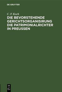 Produktbild: Die bevorstehende Gerichtsorganisirung die Patrimonialrichter in Preu&szlig;en