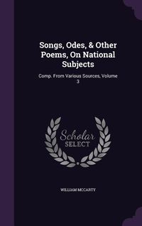 Produktbild: Songs, Odes, & Other Poems, On National Subjects: Comp. From Various Sources, Volume 3