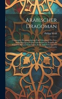 Produktbild: Arabischer Dragoman: Grammatik, Phrasensammlung Und W&ouml;rterbuch Der Neu-arabischen Sprache. Ein Vademecum F&uuml;r Reisende In Aegypten, Pal&auml;stin