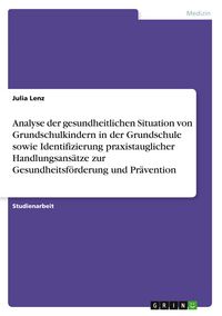 Produktbild: Analyse der gesundheitlichen Situation von Grundschulkindern in der Grundschule sowie Identifizierung praxistauglicher Handlungsans&auml;tze zur Gesundheit