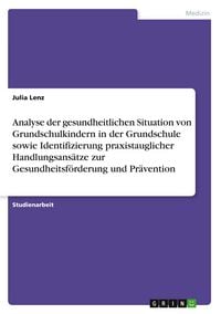 Produktbild: Analyse der gesundheitlichen Situation von Grundschulkindern in der Grundschule sowie Identifizierung praxistauglicher Handlungsans&auml;tze zur Gesundheitsf&ouml;rderung und Pr&auml;vention
