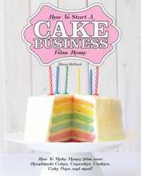 Produktbild: How to Start a Cake Business from Home - How to Make Money from Your Handmade Cakes, Cupcakes, Cake Pops and More!