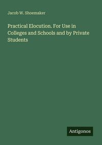 Produktbild: Practical Elocution. For Use in Colleges and Schools and by Private Students