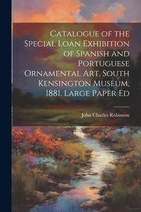 Produktbild: Catalogue of the Special Loan Exhibition of Spanish and Portuguese Ornamental Art, South Kensington Museum, 1881. Large Paper Ed