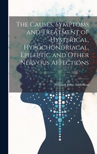 Produktbild: The Causes, Symptoms and Treatment of Hysterical, Hypochondriacal, Epileptic and Other Nervous Affections