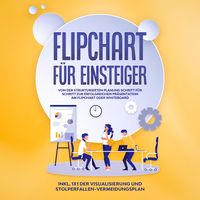 Produktbild: Flipchart f&uuml;r Einsteiger: Von der strukturierten Planung Schritt f&uuml;r Schritt zur erfolgreichen Pr&auml;sentation am Flipchart oder Whiteboard - inkl. 1x1 der Visualisierung und Stolperfallen-Vermeidungsplan