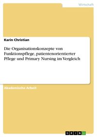 Produktbild: Die Organisationskonzepte von Funktionspflege, patientenorientierter Pflege und Primary Nursing im Vergleich