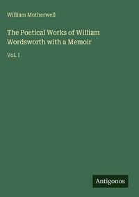 Produktbild: The Poetical Works of William Wordsworth with a Memoir