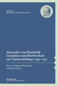 Produktbild: Alexander von Humboldt &ndash; Gutachten und Briefwechsel zur Glasherstellung 1792&ndash;1797