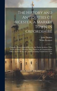 Produktbild: The History and Antiquities of Bicester, a Market Town in Oxfordshire: Compiled From Original Records, the Parish Archives, Title-Deeds of Estates, Ha