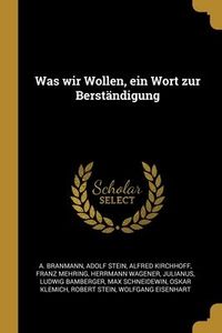 Produktbild: Was wir Wollen, ein Wort zur Berst&auml;ndigung