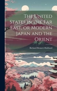 Produktbild: The United States in the Far East, or Modern Japan and the Orient