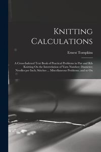 Produktbild: Knitting Calculations; a Cross-indexed Text Book of Practical Problems in Flat and rib Knitting On the Interrelation of Yarn Number; Diameter; Needles