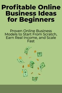 Produktbild: Profitable Online Business Ideas for Beginners: Proven Online Business Models to Start From Scratch, Earn Real Income, and Scale Fast