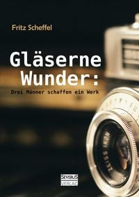 Produktbild: Gl&auml;serne Wunder: Drei M&auml;nner schaffen ein Werk. Zei&szlig;, Abbe, Schott