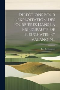 Produktbild: Directions Pour L'exploitation Des Tourbi&egrave;res Dans La Principaut&eacute; De Neuch&acirc;tel Et Valangin...