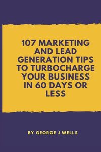 Produktbild: 107 Marketing and Lead Generation Tips to Turbocharge Your Business in 60 Days or Less
