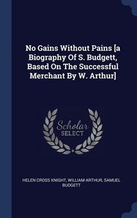 Produktbild: No Gains Without Pains [a Biography Of S. Budgett, Based On The Successful Merchant By W. Arthur]