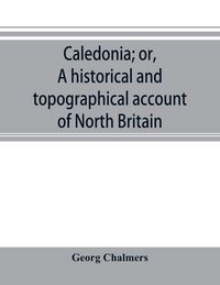 Produktbild: Caledonia; or, A historical and topographical account of North Britain, from the most ancient to the present times.