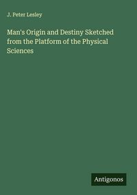 Produktbild: Man's Origin and Destiny Sketched from the Platform of the Physical Sciences