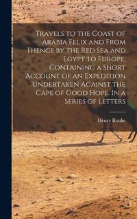 Produktbild: Travels to the Coast of Arabia Felix and From Thence by the Red Sea and Egypt to Europe, Containing a Short Account of an Expedition Undertaken Agains
