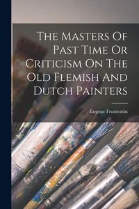 Produktbild: The Masters Of Past Time Or Criticism On The Old Flemish And Dutch Painters