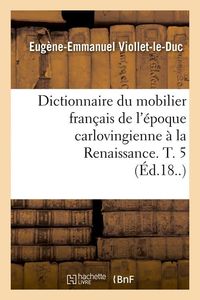 Produktbild: Dictionnaire du mobilier fran&ccedil;ais de l'&eacute;poque carlovingienne &agrave; la Renaissance. T. 5 (&Eacute;d.18..)