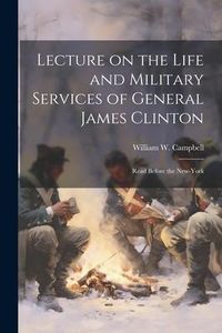 Produktbild: Lecture on the Life and Military Services of General James Clinton: Read Before the New-York