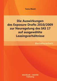 Produktbild: Die Auswirkungen des Exposure Drafts 2010/2009 zur Neuregelung des IAS 17 auf ausgew&auml;hlte Leasingverh&auml;ltnisse