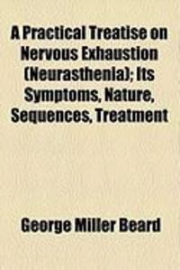 Produktbild: A Practical Treatise on Nervous Exhaustion (Neurasthenia); Its Symptoms, Nature, Sequences, Treatment
