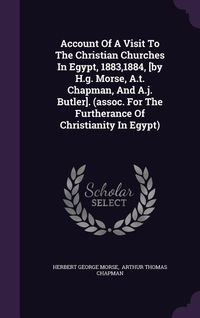 Produktbild: Account Of A Visit To The Christian Churches In Egypt, 1883,1884, [by H.g. Morse, A.t. Chapman, And A.j. Butler]. (assoc. For The Furtherance Of Chris