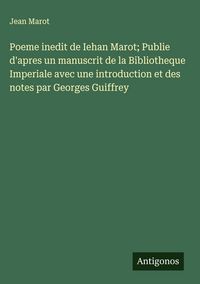 Produktbild: Poeme inedit de Iehan Marot; Publie d'apres un manuscrit de la Bibliotheque Imperiale avec une introduction et des notes par Georges Guiffrey