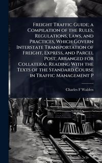Produktbild: Freight Traffic Guide; a Compilation of the Rules, Regulations, Laws, and Practices, Which Govern Interstate Transportation of Freight, Express, and P