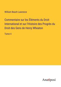 Produktbild: Commentaire sur les &Eacute;l&eacute;ments du Droit International et sur l'Histoire des Progr&egrave;s du Droit des Gens de Henry Wheaton