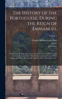 Produktbild: The History of the Portuguese, During the Reign of Emmanuel: Containing All Their Discoveries, From the Coast of Africk to the Farthest Parts of China