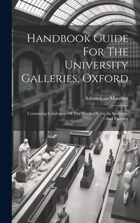 Produktbild: Handbook Guide For The University Galleries, Oxford: Containing Catalogues Of The Works Of Art, In Sculpture And Painting