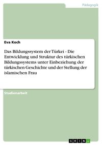 Produktbild: Das Bildungssystem der T&uuml;rkei - Die Entwicklung und Struktur des t&uuml;rkischen Bildungssystems unter Einbeziehung der t&uuml;rkischen Geschichte und der Stell