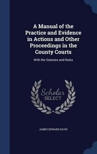 Produktbild: A Manual of the Practice and Evidence in Actions and Other Proceedings in the County Courts: With the Statutes and Rules