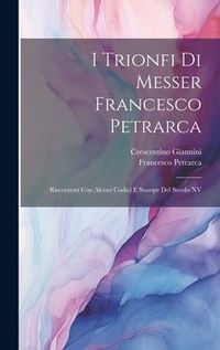 Produktbild: I Trionfi Di Messer Francesco Petrarca: Riscontrati Con Alcuni Codici E Stampe Del Secolo XV