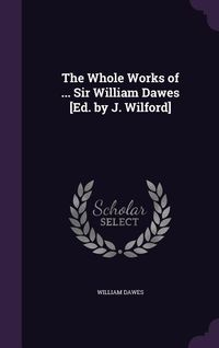 Produktbild: The Whole Works of ... Sir William Dawes [Ed. by J. Wilford]