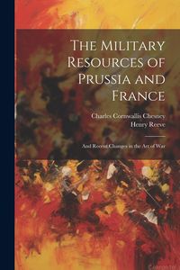 Produktbild: The Military Resources of Prussia and France: And Recent Changes in the Art of War